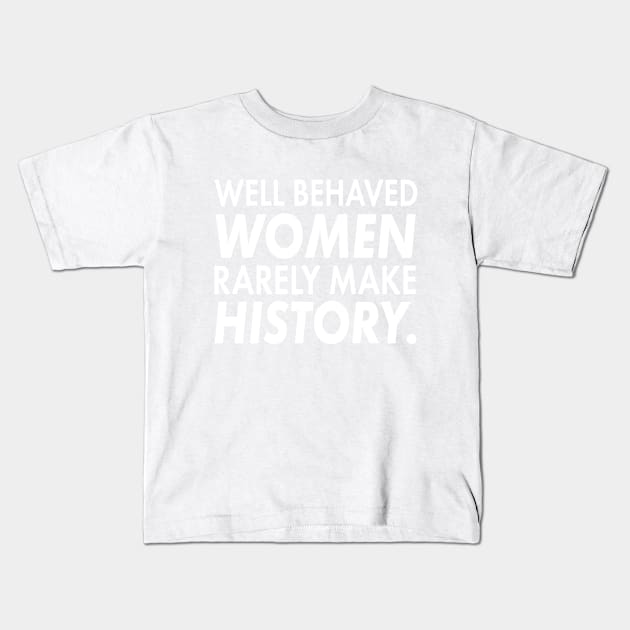 Well Behaved Women Rarely Make History | Cute Funny Women'ts Right Feminism T-Shirt Gift Kids T-Shirt by teemaniac